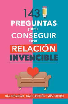 143 preguntas para conseguir una relacion invencible : Un libro para parejas que transformara vuestra relacion. Terapia de pareja a traves de preguntas. Fortalece tu relacion