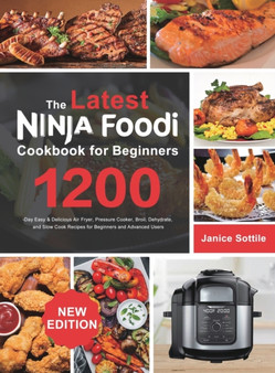 The latest Ninja Foodi Cookbook for Beginners 2021 : 1200-Day Easy & Delicious Air Fryer, Pressure Cooker, Broil, Dehydrate, and Slow Cook Recipes for Beginners and Advanced Users