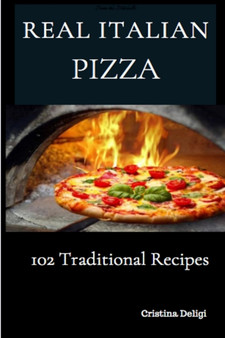 The Real Italian Pizza : 102 Traditional Italian Pizza