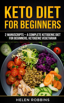 Keto Diet For Beginners : 2 Manuscripts - A Complete Ketogenic Diet for Beginners, Ketogenic Vegetarian : 6