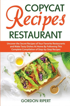 Copycat Recipes Restaurant : Uncover the Secret Recipes of Your Favorite Restaurants and Make Tasty Dishes At Home By Following This Complete Compilation of Step-by-Step Recipes