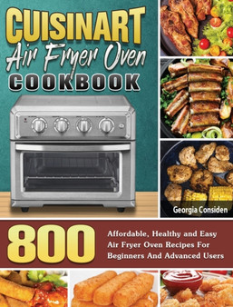 Cuisinart Air Fryer Oven Cookbook : 800 Affordable, Healthy and Easy Air Fryer Oven Recipes For Beginners And Advanced Users