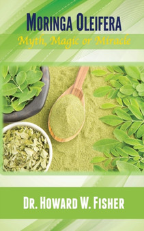 Moringa Oleifera : Myth, Magic or Miracle