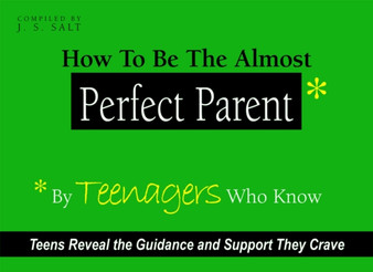 How to be the Almost Perfect Parent : By Teenagers Who Know