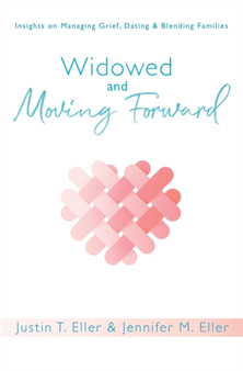 Widowed and Moving Forward : Insights on Managing Grief, Dating, and Blending Families