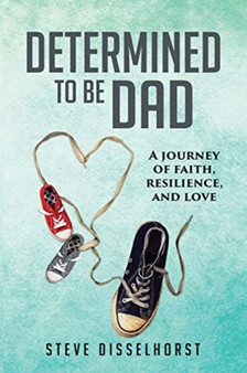 Determined To Be Dad : A Journey of Faith, Resilience, and Love