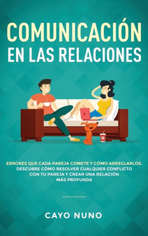 Communicacion en las relaciones : Errores que cada pareja comete y como arreglarlos: Descubre como resolver cualquier conflicto con tu pareja y crear una relacion mas profunda