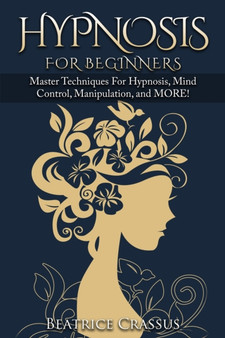 Hypnosis : e Complete Guide To Hypnosis for Beginners - Master Techniques for: Hypnosis, Mind Control, Manipulation and MORE