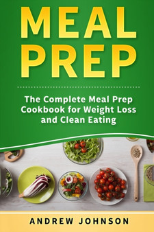 Meal Prep : The Complete Meal Prep Cookbook for Weight Loss and Clean Eating