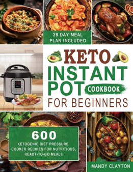 Keto Instant Pot Cookbook for Beginners : 600 Ketogenic Diet Pressure Cooker Recipes for Nutritious, Ready-to-Go Meals (28 Days Meal Plan Included) : 1