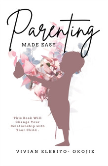 Parenting Made Easy : This Book Will Change Your Relationship with Your Child
