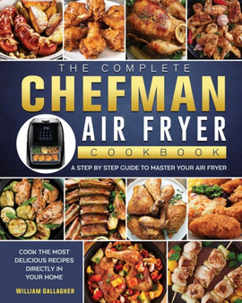 The Complete Chefman Air Fryer Cookbook : A step by step guide to master your Air Fryer and cook the most delicious recipes directly in your home