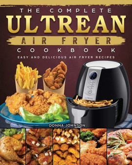 The Complete Ultrean Air Fryer Cookbook : Easy and Delicious Air Fryer Recipes