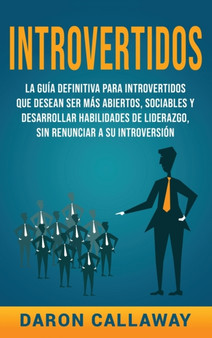 Introvertidos : La Guia Definitiva para Introvertidos que desean ser mas Abiertos, Sociables y Desarrollar Habilidades de Liderazgo, sin Renunciar a su Introversion