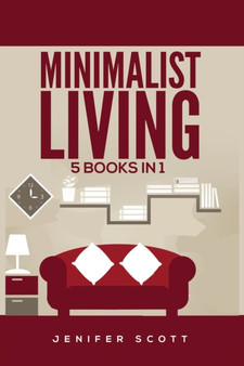 Minimalist Living : 5 Books in 1: Minimalist Home, Minimalist Mindset, Minimalist Budget, Minimalist Lifestyle, Minimalism for Families, Learn How to Declutter & Simplify Your Life