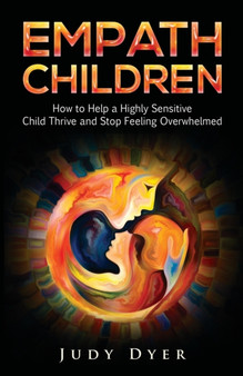 Empath Children : How to Help a Highly Sensitive Child Thrive and Stop Feeling Overwhelmed