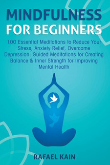 Mindfulness For Beginners : 100 Essential Meditations to Reduce Your Stress, Anxiety Relief, Overcome Depression: Guided Meditations for Creating Balance & Inner Strength for Improving Mental Health