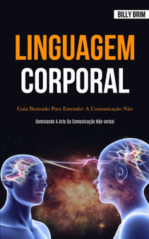 Linguagem Corporal : Guia ilustrado para entender a comunicacao nao verbal (Dominando a arte da comunicacao nao-verbal)
