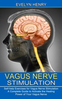 Vagus Nerve Stimulation : A Complete Guide to Activate the Healing Power of Your Vagus Nerve (Self-help Exercises for Vagus Nerve Stimulation)