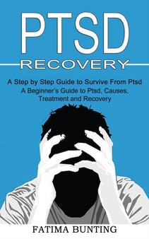 Ptsd Recovery : A Step by Step Guide to Survive From Ptsd (A Beginner's Guide to Ptsd, Causes, Treatment and Recovery)