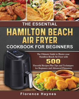 The Essential Hamilton Beach Air Fryer Cookbook For Beginners : The Ultimate Guide to Master your Hamilton Beach Air Fryer with 550 Flavorful Recipes Plus Tips and Techniques for Beginners and Advance