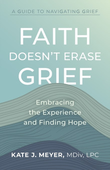 Faith Doesn't Erase Grief : Embracing the Experience and Finding Hope