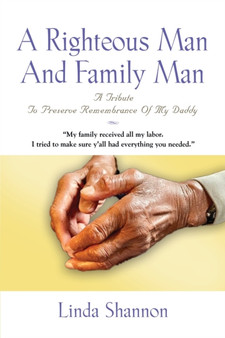 A Righteous Man And Family Man : A Tribute To Preserve Remembrance Of My Daddy