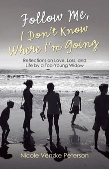 Follow Me, I Don't Know Where I'm Going : Reflections on Love, Loss, and Life by a Too-Young Widow