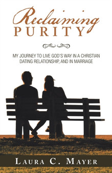 Reclaiming Purity : My Journey to Live God's Way in a Christian Dating Relationship, and in Marriage