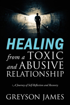 HEALING from a Toxic and Abusive Relationship : A Journey of Self-Reflection and Recovery
