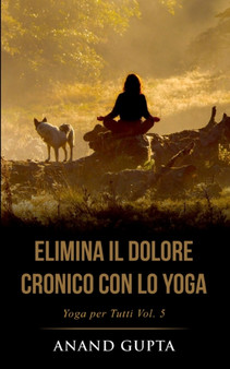 Elimina il Dolore Cronico con lo Yoga : Yoga per Tutti (Vol. 5)