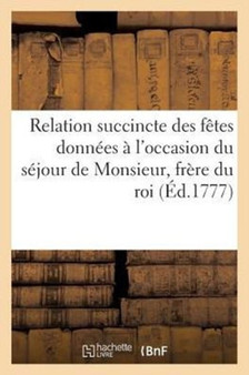 Relation Succincte Des Fetes Donnees A l'Occasion Du Sejour de Monsieur, Frere Du Roi, A Marseille