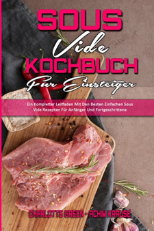 Sous Vide Kochbuch fur Einsteiger : Ein Kompletter Leitfaden Mit Den Besten Einfachen Sous Vide Rezepten Fur Anfanger Und Fortgeschrittene (Sous Vide Cookbook for Beginners) (German Version) Sous Vide Kochbuch fur Einsteiger : Ein Kompletter Leitfaden Mit Den Besten Einfachen Sous Vide Rezepten Fur Anfanger Und Fortgeschrittene (Sous Vide Cookbook for Beginners) (German Version)