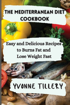 The Mediterranean Diet Cookbook : Easy and Delicious Recipes to Burns Fat and Lose Weight Fast