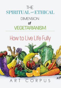 The Spiritual and Ethical Dimension of Vegetarianism : How to Live Life Fully