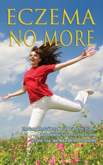 Eczema No More : The Complete Guide to Natural Cures for Eczema and a Holistic System to End Eczema & Clear Your Skin Naturally & Permanently