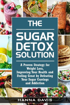 The Sugar Detox Solution : A Proven Strategy for Weight Loss, Improving Your Health and Feeling Great by Defeating Your Sugar Cravings and Addiction : 2