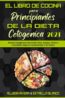 El Libro De Cocina Para Principiantes De La Dieta Cetogenica 2021 : Recetas Cetogenicas Para Perder Peso, Simples, Faciles E Irresistibles, Bajas En Carbohidratos Y Sin Gluten (Keto Diet Cookbook for