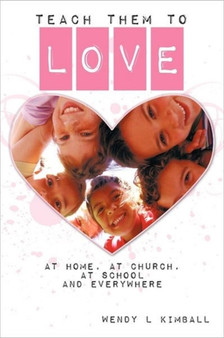 Teach Them To Love : At Home, at Church, at School and Everywhere