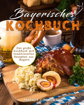 Bayerisches Kochbuch : Das grosse Kochbuch mit traditionellen Rezepten aus Bayern