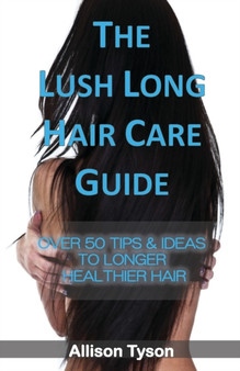 The Lush Long Hair Care Guide : Over 50 Tips and Ideas to longer, healthier hair