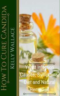 How To Cure Candida : Yeast Infection Causes, Symptoms, Diet & Natural Remedies