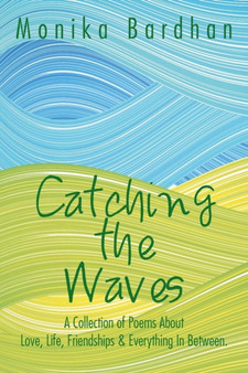 Catching the Waves : A Collection of Poems about Love, Life, Friendships & Everything in Between.