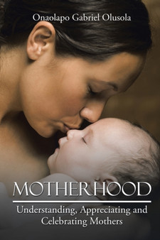 Motherhood : Understanding, Appreciating and Celebrating Mothers