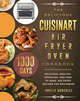 The Delicious Cuisinart Air Fryer Oven Cookbook : 1000-Day Delicious, healthy, appealing, and easy to make, Air Fryer Recipes for beginners