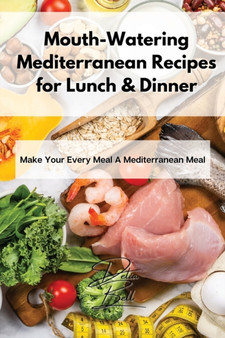 Mouth-Watering Mediterranean Recipes for Lunch & Dinner : Make Your Every Meal A Mediterranean Meal Mouth-Watering Mediterranean Recipes for Lunch & Dinner : Make Your Every Meal A Mediterranean Meal
