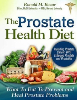 The Prostate Health Diet : What to Eat to Prevent and Heal Prostate Problems Including Prostate Cancer, BPH Enlarged Prostate and Prostatitis