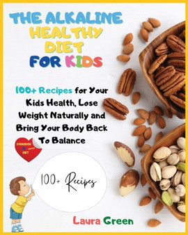 The Alkaline Healthy Diet for Kids : 100+ Recipes for Your Health, To Lose Weight Naturally and Bring Your Body Back To Balance