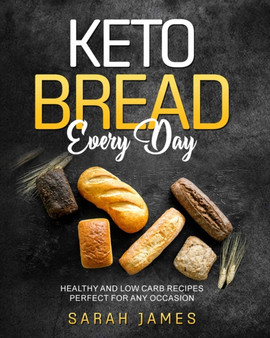 Keto Bread Every Day : Healthy and Low Carb Recipes Perfect for Any Occasion
