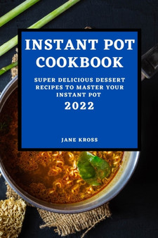 Instant Pot Cookbook 2022 : Super Delicious Dessert Recipes to Master Your Instant Pot